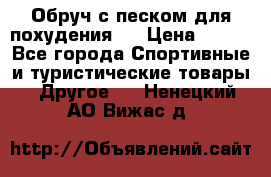 Обруч с песком для похудения.  › Цена ­ 500 - Все города Спортивные и туристические товары » Другое   . Ненецкий АО,Вижас д.